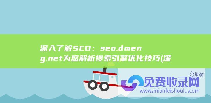 深入了解 SEO：seo.dmeng.net 为您解析搜索引擎优化技巧 (深入了解是成语吗)