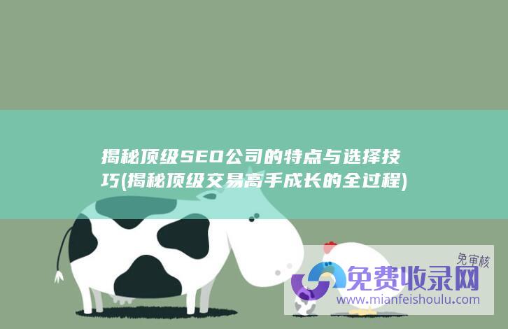 揭秘顶级SEO公司的特点与选择技巧 (揭秘顶级交易高手成长的全过程)