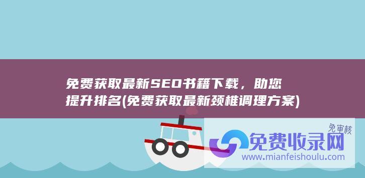 免费获取最新SEO书籍下载，助您提升排名 (免费获取最新颈椎调理方案)