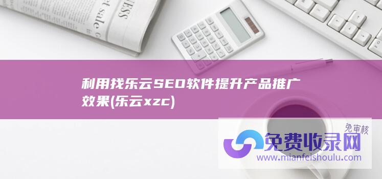 利用找乐云SEO软件提升产品推广效果 (乐云xzc)