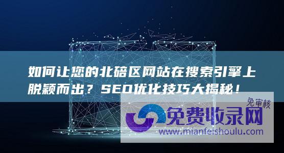 如何让您的北碚区网站在搜索引擎上脱颖而出？SEO优化技巧大揭秘！