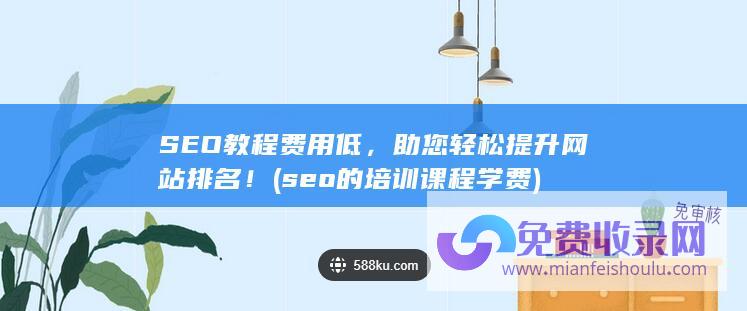 SEO教程费用低，助您轻松提升网站排名！ (seo的培训课程学费)