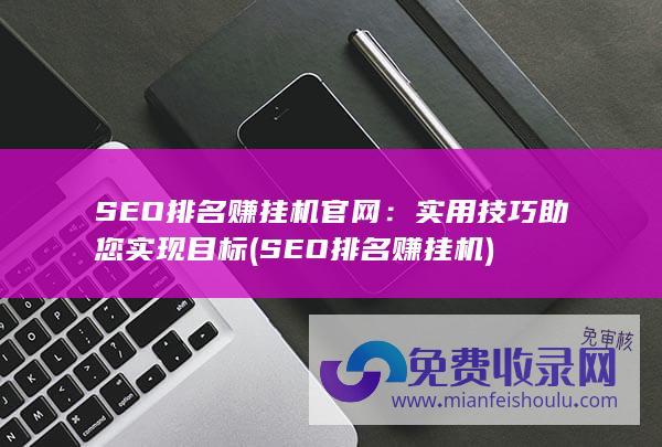 SEO排名赚挂机官网：实用技巧助您实现目标 (SEO排名赚挂机)