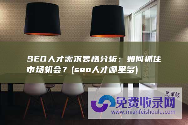 SEO人才需求表格分析：如何抓住市场机会？ (seo人才哪里多)