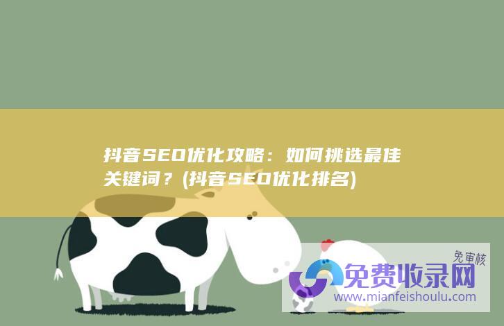 抖音SEO优化攻略：如何挑选最佳关键词？ (抖音SEO优化排名)