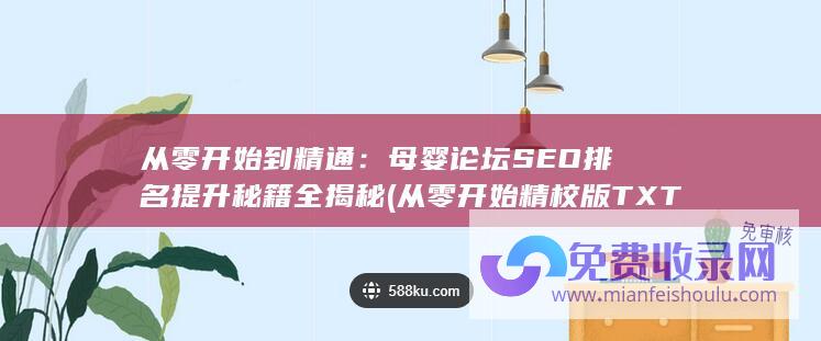 从零开始到精通：母婴论坛SEO排名提升秘籍全揭秘 (从零开始精校版TXT下载)