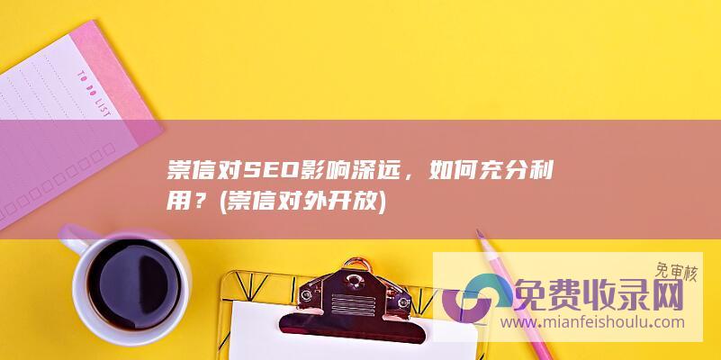 崇信对SEO影响深远，如何充分利用？ (崇信对外开放)