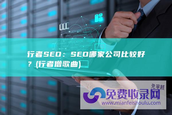 行者SEO：SEO哪家公司比较好？ (行者僧歌曲)