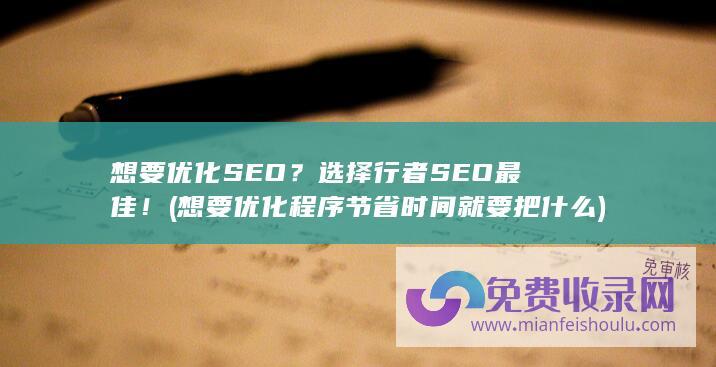 想要优化SEO？选择行者SEO最佳！ (想要优化程序节省时间就要把什么)