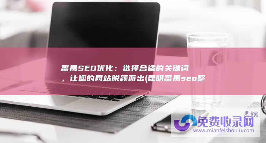 番禺SEO优化：选择合适的关键词，让您的网站脱颖而出 (昆明番禺seo整站优化)