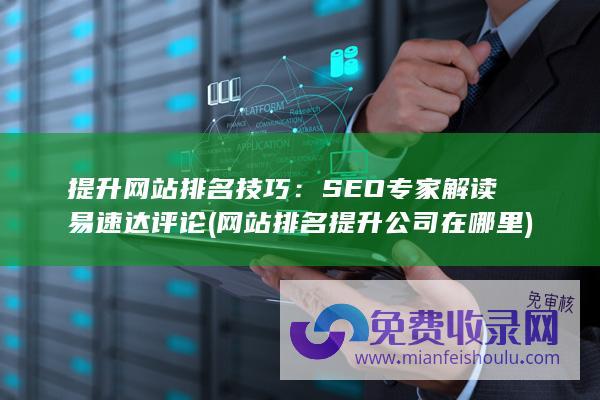 提升网站排名技巧：SEO专家解读易速达评论 (网站排名提升公司在哪里)