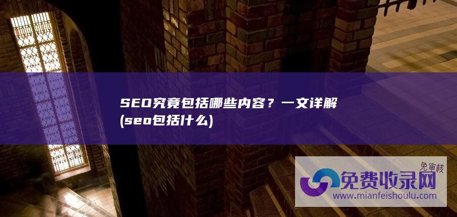 SEO究竟包括哪些内容？一文详解 (seo包括什么)