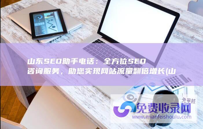 山东SEO助手电话：全方位SEO咨询服务，助您实现网站流量翻倍增长 (山东自助seo建站)