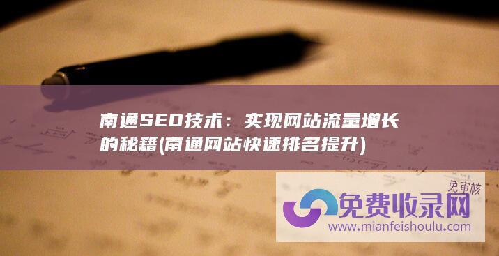 南通SEO技术：实现网站流量增长的秘籍 (南通网站快速排名提升)