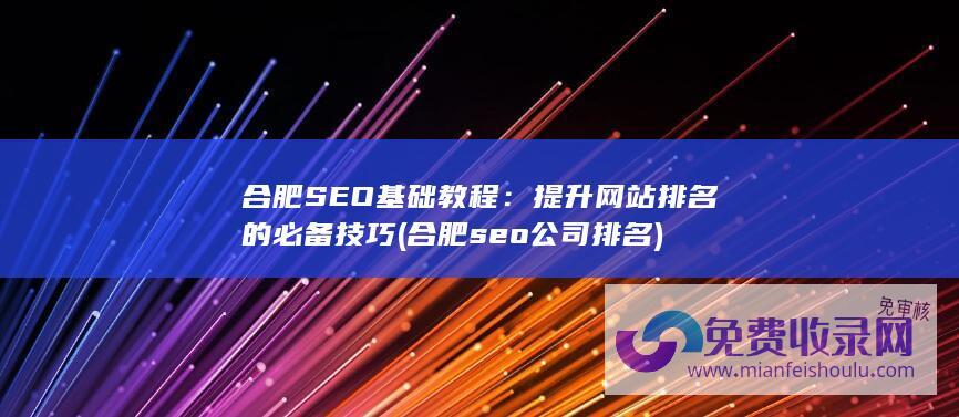 合肥SEO基础教程：提升网站排名的必备技巧 (合肥seo公司排名)