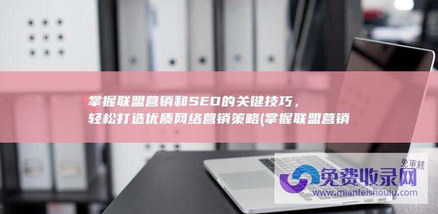 掌握联盟营销和SEO的关键技巧，轻松打造优质网络营销策略 (掌握联盟营销的方法)