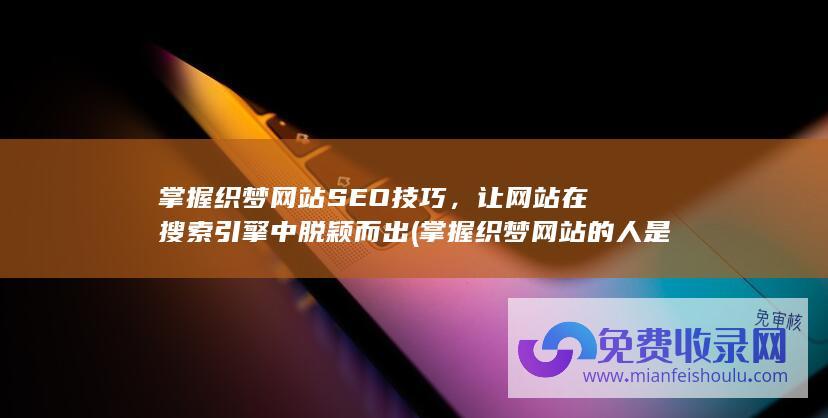 掌握织梦网站SEO技巧，让网站在搜索引擎中脱颖而出 (掌握织梦网站的人是谁)