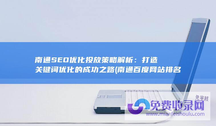 南通SEO优化投放策略解析：打造关键词优化的成功之路 (南通百度网站排名优化)