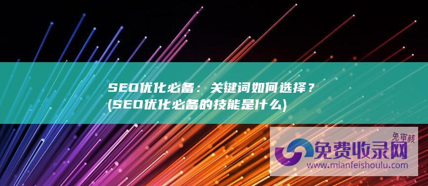 SEO优化必备：关键词如何选择？ (SEO优化必备的技能是什么)