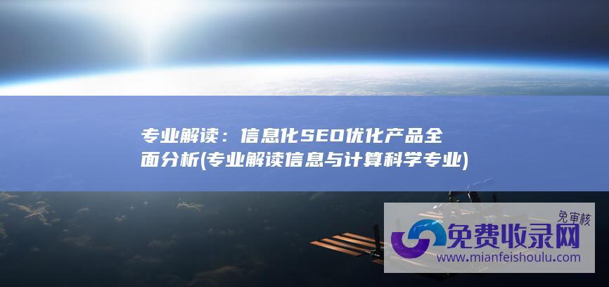 专业解读：信息化SEO优化产品全面分析 (专业解读信息与计算科学专业)