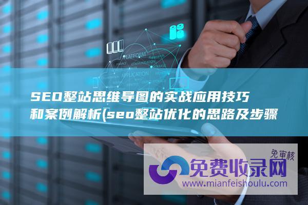 SEO整站思维导图的实战应用技巧和案例解析 (seo整站优化的思路及步骤)