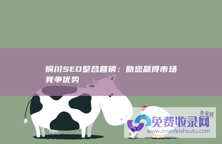 铜川SEO整合营销：助您赢得市场竞争优势