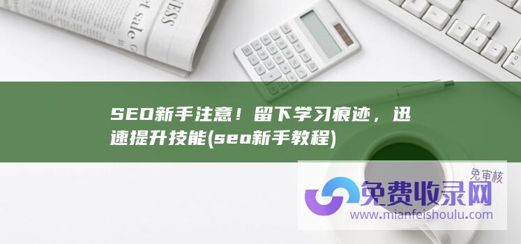 SEO新手注意！留下学习痕迹，迅速提升技能 (seo新手教程)