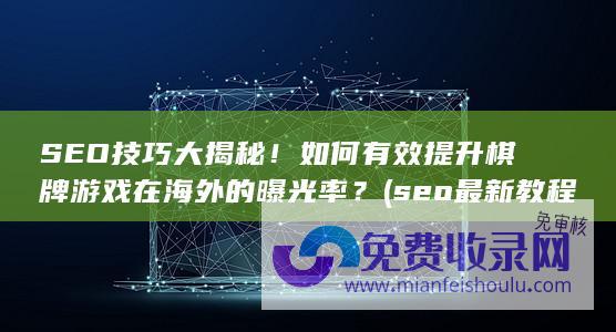 SEO技巧大揭秘！如何有效提升棋牌游戏在海外的曝光率？ (seo最新教程)