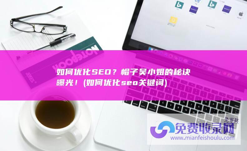 如何优化SEO？帽子吴小姐的秘诀曝光！ (如何优化seo关键词)