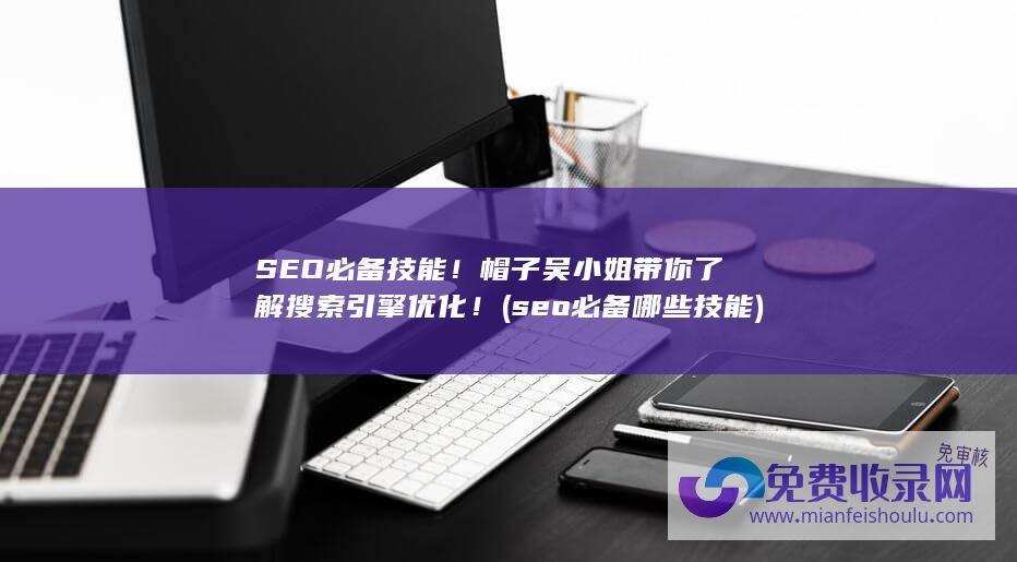 SEO必备技能！帽子吴小姐带你了解搜索引擎优化！