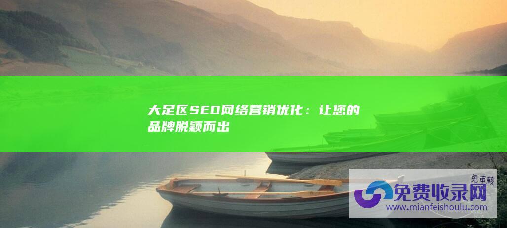 大足区SEO网络营销优化：让您的品牌脱颖而出