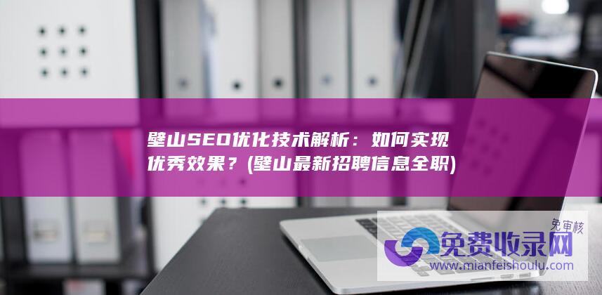 壁山SEO优化技术解析：如何实现优秀效果？ (壁山最新招聘信息全职)