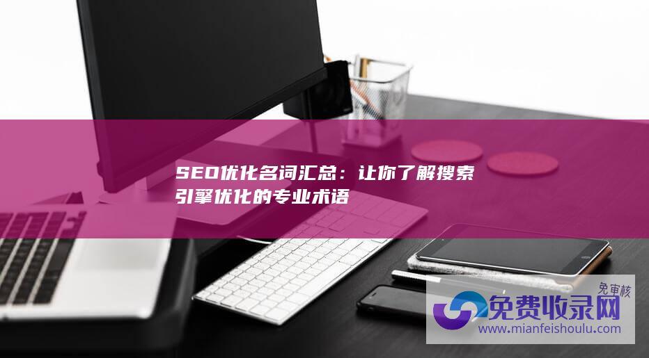 SEO优化名词汇总：让你了解搜索引擎优化的专业术语