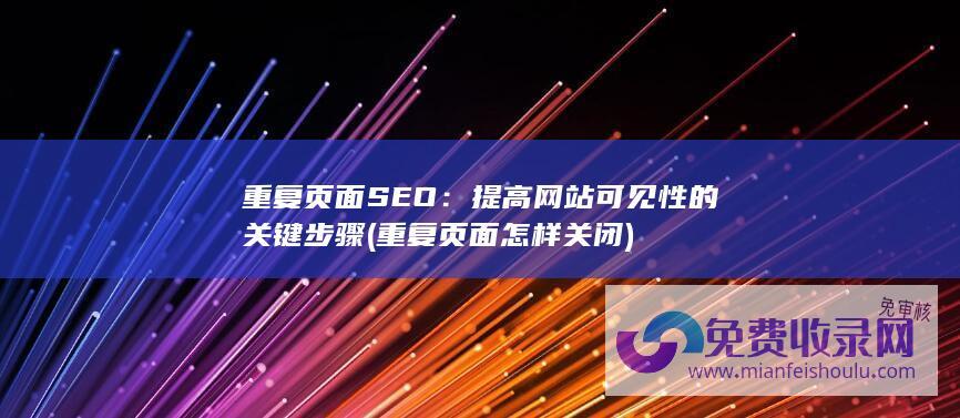 重复页面SEO：提高网站可见性的关键步骤 (重复页面怎样关闭)