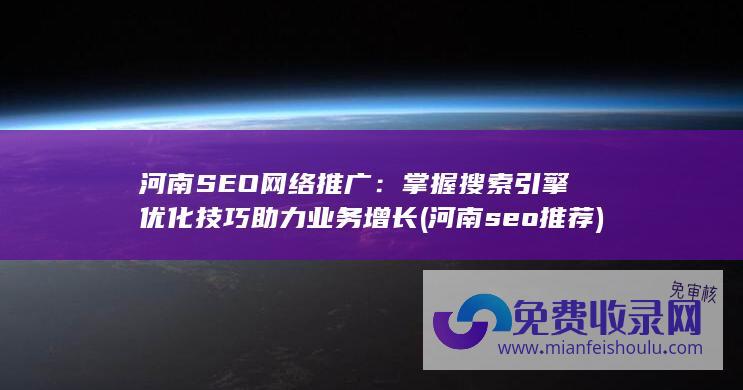 河南SEO网络推广：掌握搜索引擎优化技巧助力业务增长 (河南seo推荐)