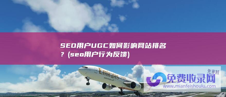 SEO用户UGC如何影响网站排名？ (seo用户行为反馈)