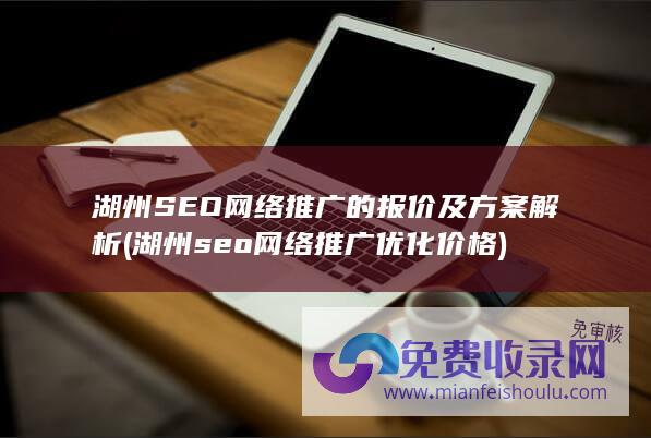 湖州SEO网络推广的报价及方案解析 (湖州seo网络推广优化价格)