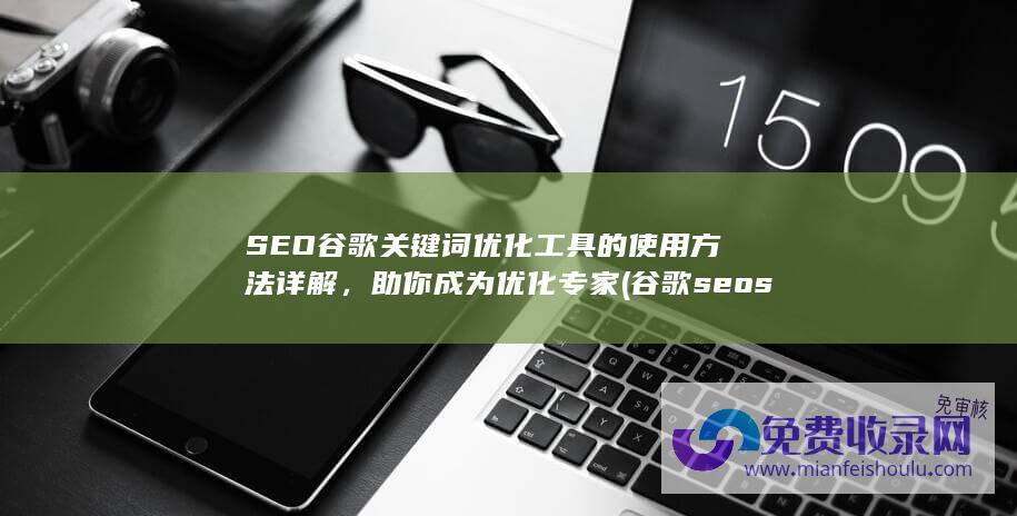 SEO谷歌关键词优化工具的使用方法详解，助你成为优化专家 (谷歌seo sem)