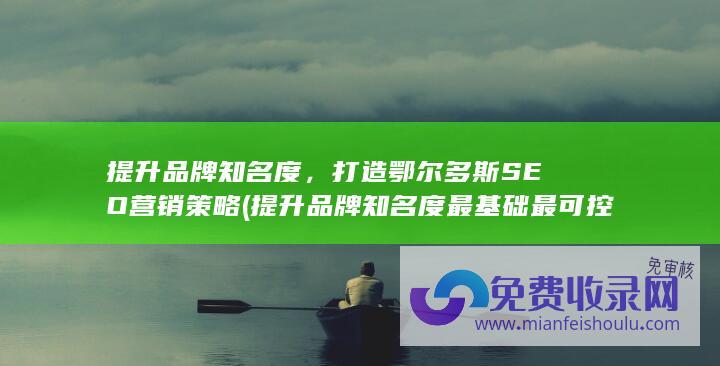 提升品牌知名度，打造鄂尔多斯SEO营销策略 (提升品牌知名度最基础最可控的方法是)