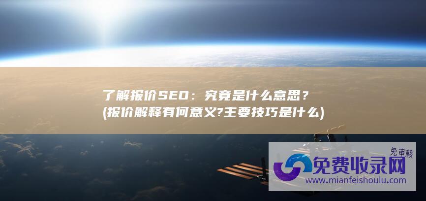 了解报价SEO：究竟是什么意思？ (报价解释有何意义?主要技巧是什么)