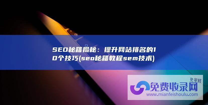 SEO秘籍揭秘：提升网站排名的10个技巧 (seo秘籍教程sem技术)