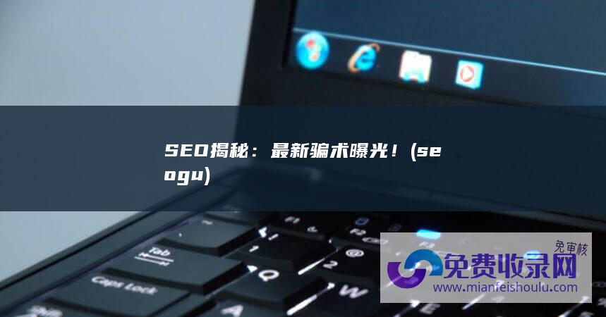 SEO揭秘：最新骗术曝光！ (seo gu)