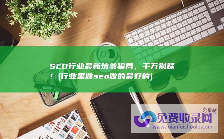 SEO行业最新坑爹骗局，千万别踩！ (行业里做seo做的最好的)