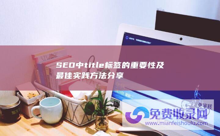 SEO中title标签的重要性及最佳实践分享