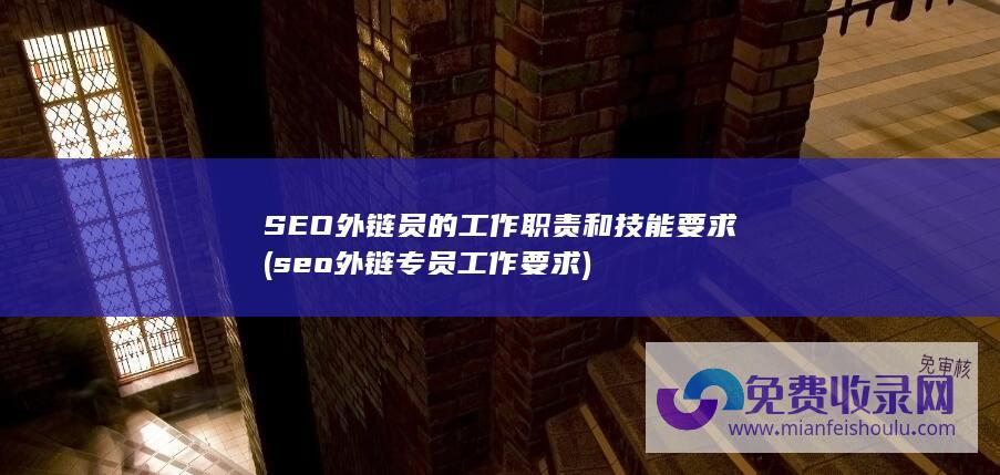 SEO外链员的工作职责和技能要求 (seo外链专员工作要求)