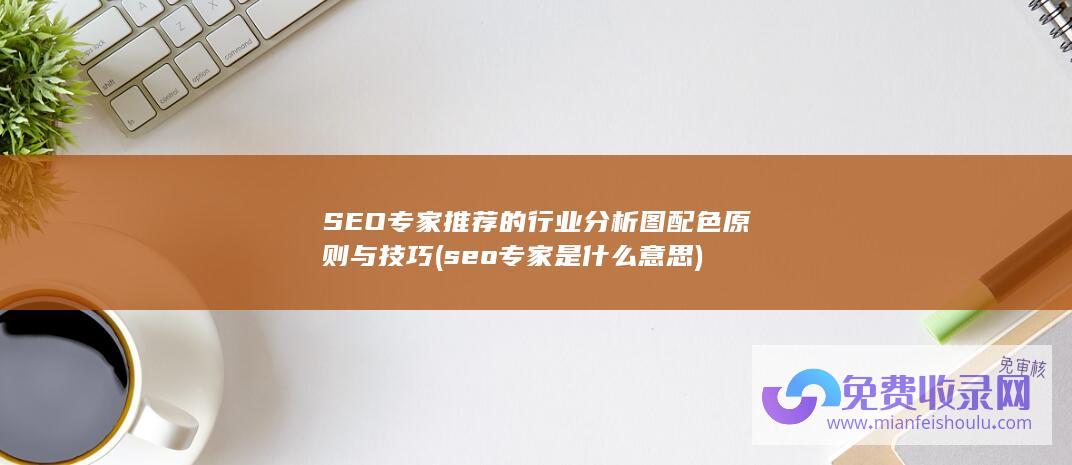 SEO专家推荐的行业分析图配色原则与技巧 (seo专家是什么意思)