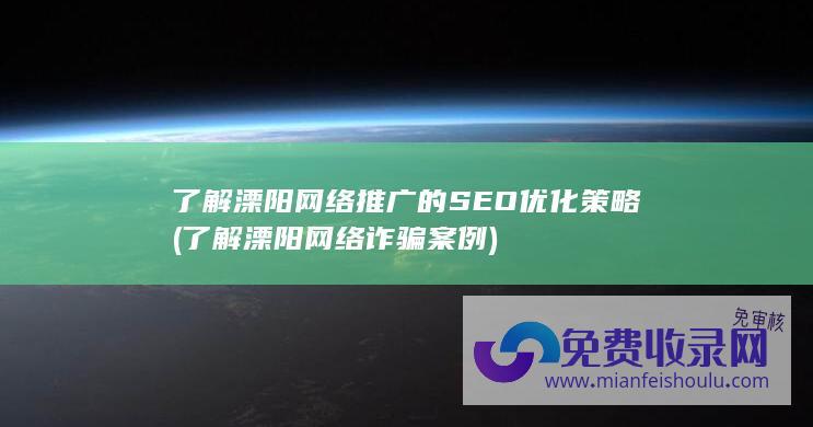 了解溧阳网络推广的SEO优化策略 (了解溧阳网络诈骗案例)