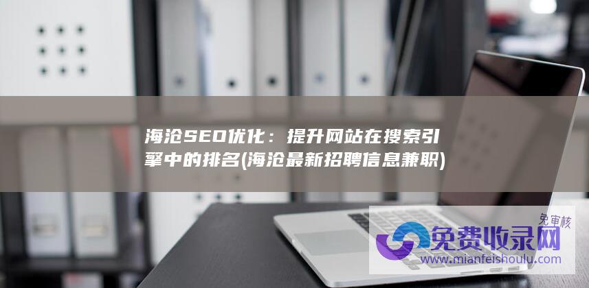 海沧SEO优化：提升网站在搜索引擎中的排名 (海沧最新招聘信息兼职)