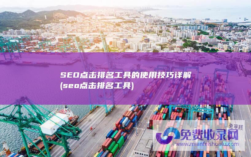 SEO点击排名工具的使用技巧详解 (seo点击排名工具)