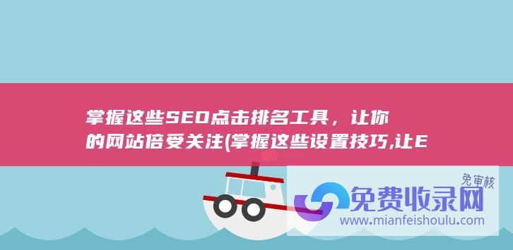 掌握这些SEO点击排名工具，让你的网站倍受关注 (掌握这些设置技巧,让 Edge 浏览器的体验更干净)